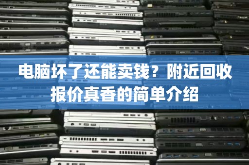 电脑坏了还能卖钱？附近回收报价真香的简单介绍
