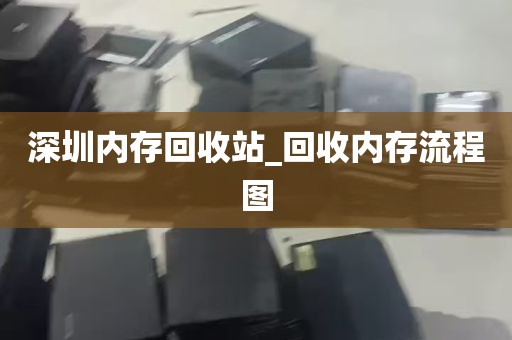 深圳内存回收站_回收内存流程图