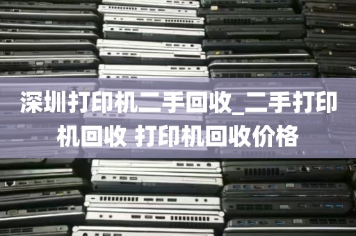 深圳打印机二手回收_二手打印机回收 打印机回收价格