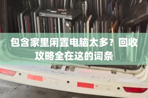 包含家里闲置电脑太多？回收攻略全在这的词条