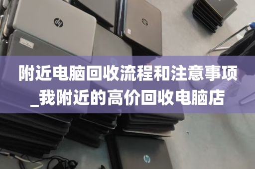 附近电脑回收流程和注意事项_我附近的高价回收电脑店