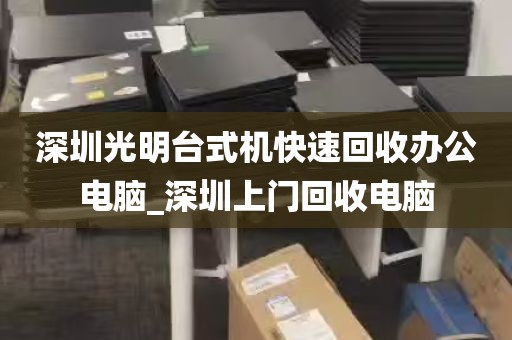 深圳光明台式机快速回收办公电脑_深圳上门回收电脑