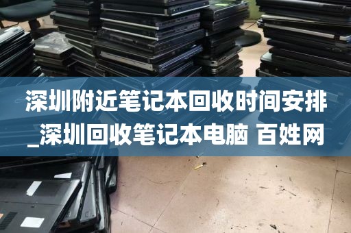 深圳附近笔记本回收时间安排_深圳回收笔记本电脑 百姓网