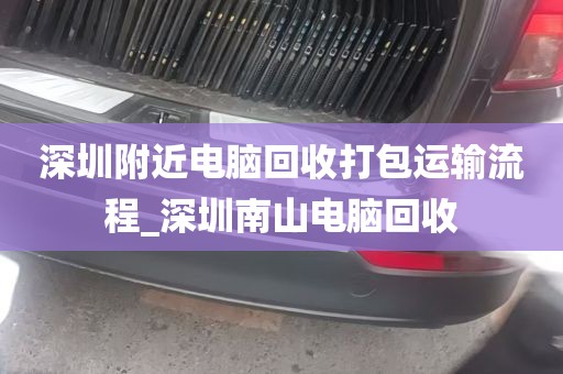 深圳附近电脑回收打包运输流程_深圳南山电脑回收