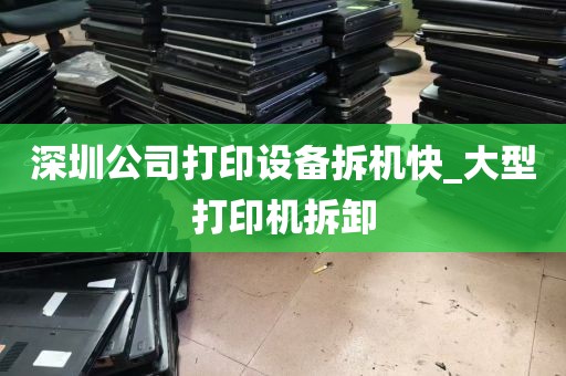 深圳公司打印设备拆机快_大型打印机拆卸