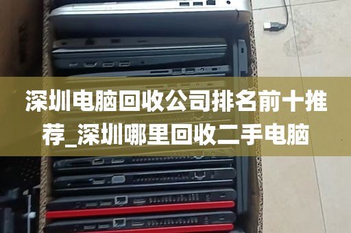深圳电脑回收公司排名前十推荐_深圳哪里回收二手电脑