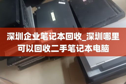 深圳企业笔记本回收_深圳哪里可以回收二手笔记本电脑