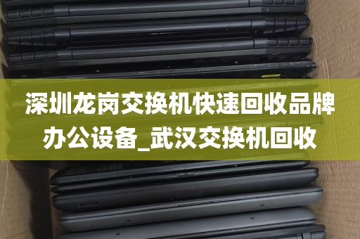 深圳龙岗交换机快速回收品牌办公设备_武汉交换机回收