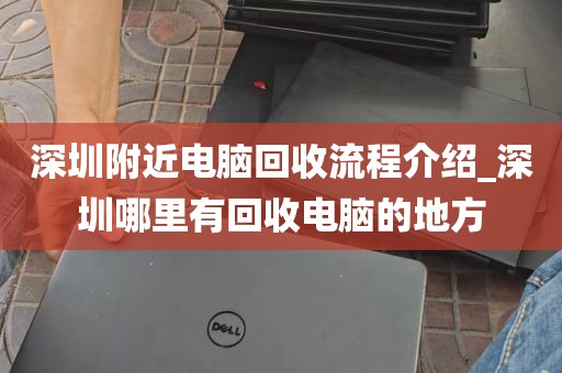 深圳附近电脑回收流程介绍_深圳哪里有回收电脑的地方