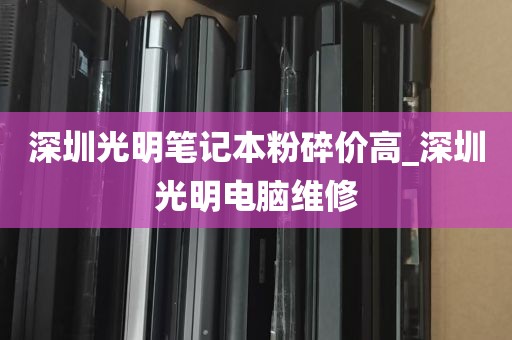 深圳光明笔记本粉碎价高_深圳光明电脑维修