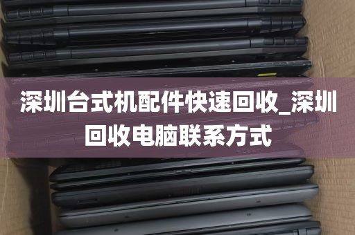 深圳台式机配件快速回收_深圳回收电脑联系方式