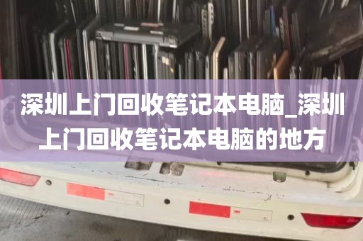 深圳上门回收笔记本电脑_深圳上门回收笔记本电脑的地方