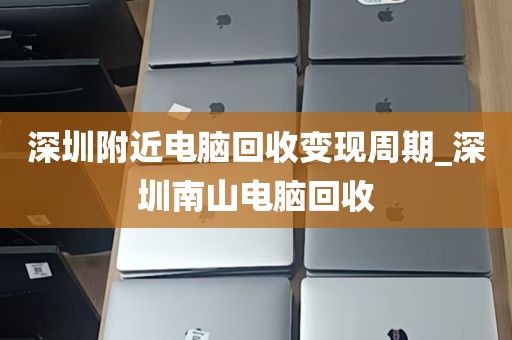 深圳附近电脑回收变现周期_深圳南山电脑回收