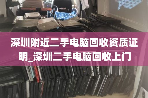 深圳附近二手电脑回收资质证明_深圳二手电脑回收上门