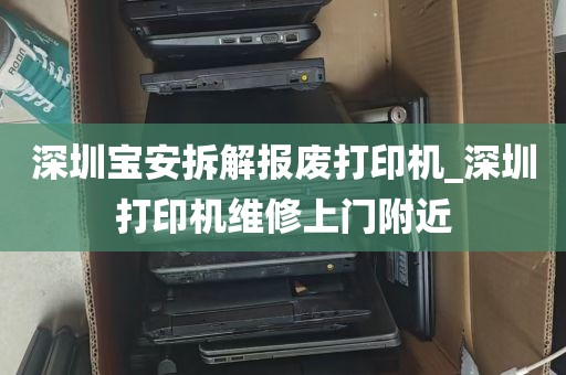 深圳宝安拆解报废打印机_深圳打印机维修上门附近