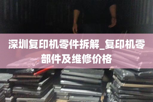 深圳复印机零件拆解_复印机零部件及维修价格