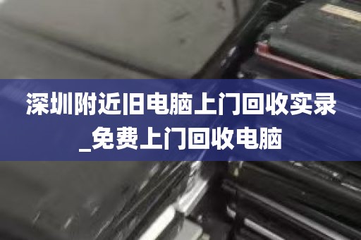 深圳附近旧电脑上门回收实录_免费上门回收电脑