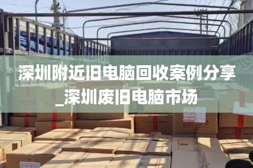 深圳附近旧电脑回收案例分享_深圳废旧电脑市场
