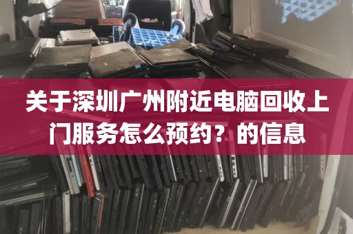 关于深圳广州附近电脑回收上门服务怎么预约？的信息