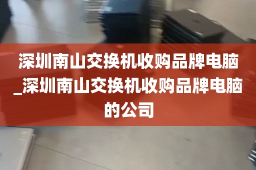 深圳南山交换机收购品牌电脑_深圳南山交换机收购品牌电脑的公司