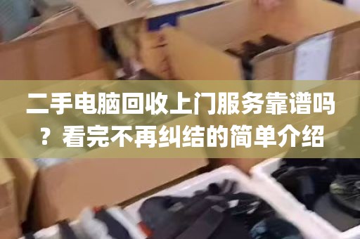 二手电脑回收上门服务靠谱吗？看完不再纠结的简单介绍