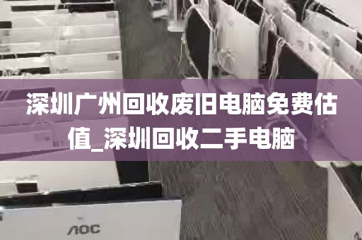 深圳广州回收废旧电脑免费估值_深圳回收二手电脑