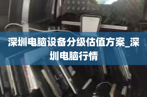 深圳电脑设备分级估值方案_深圳电脑行情