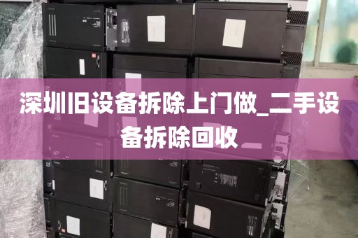 深圳旧设备拆除上门做_二手设备拆除回收