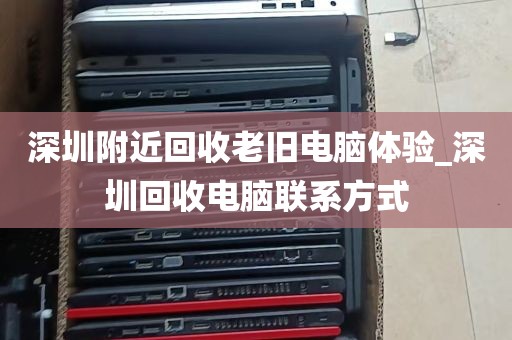 深圳附近回收老旧电脑体验_深圳回收电脑联系方式