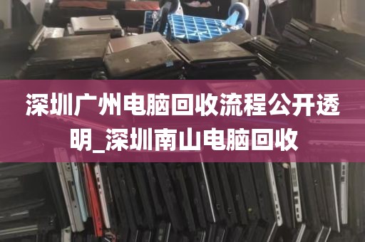 深圳广州电脑回收流程公开透明_深圳南山电脑回收