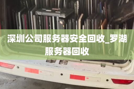 深圳公司服务器安全回收_罗湖服务器回收
