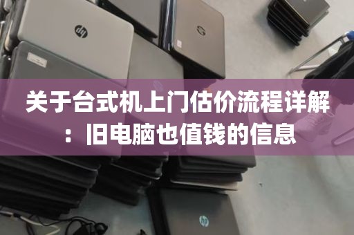 关于台式机上门估价流程详解：旧电脑也值钱的信息
