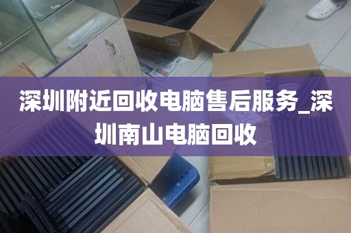 深圳附近回收电脑售后服务_深圳南山电脑回收