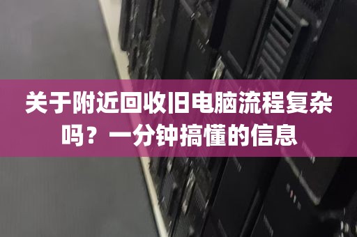 关于附近回收旧电脑流程复杂吗？一分钟搞懂的信息
