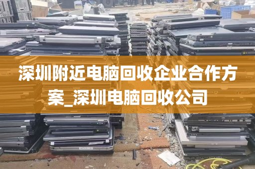 深圳附近电脑回收企业合作方案_深圳电脑回收公司