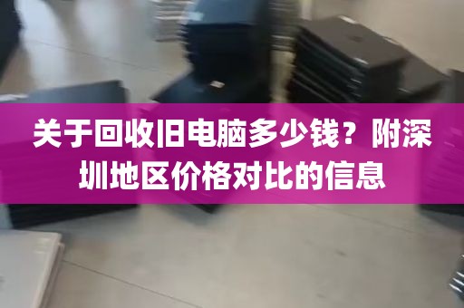 关于回收旧电脑多少钱？附深圳地区价格对比的信息