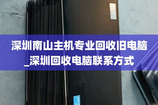 深圳南山主机专业回收旧电脑_深圳回收电脑联系方式