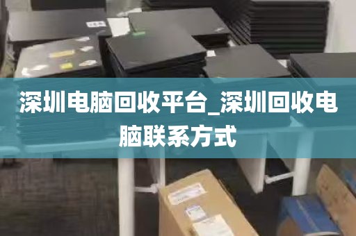 深圳电脑回收平台_深圳回收电脑联系方式