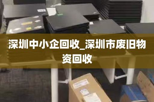 深圳中小企回收_深圳市废旧物资回收