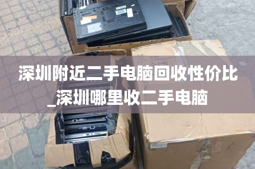 深圳附近二手电脑回收性价比_深圳哪里收二手电脑