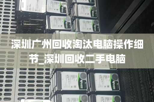 深圳广州回收淘汰电脑操作细节_深圳回收二手电脑
