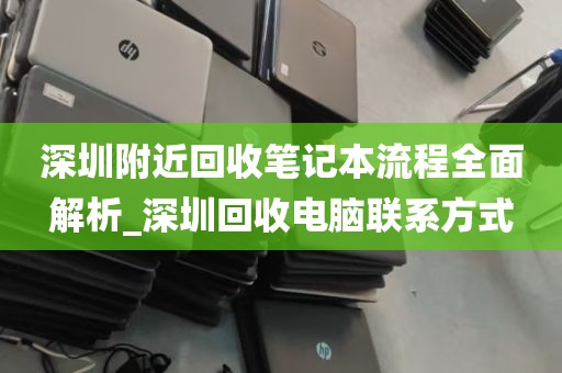 深圳附近回收笔记本流程全面解析_深圳回收电脑联系方式