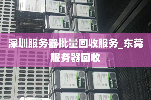 深圳服务器批量回收服务_东莞服务器回收
