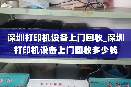 深圳打印机设备上门回收_深圳打印机设备上门回收多少钱