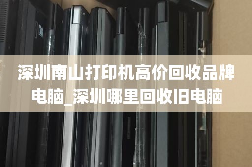 深圳南山打印机高价回收品牌电脑_深圳哪里回收旧电脑