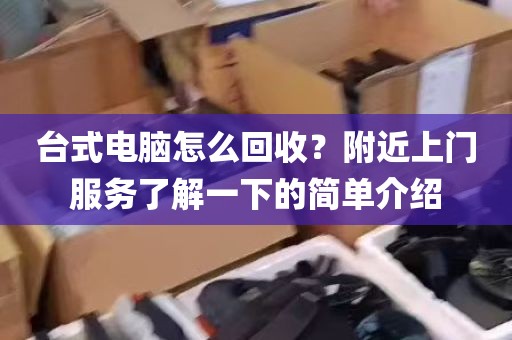台式电脑怎么回收？附近上门服务了解一下的简单介绍