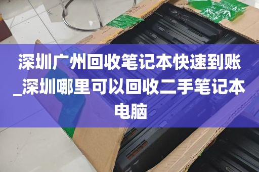 深圳广州回收笔记本快速到账_深圳哪里可以回收二手笔记本电脑