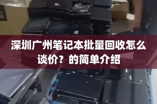 深圳广州笔记本批量回收怎么谈价？的简单介绍