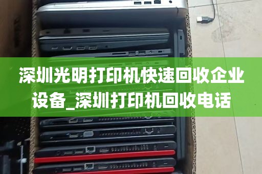 深圳光明打印机快速回收企业设备_深圳打印机回收电话