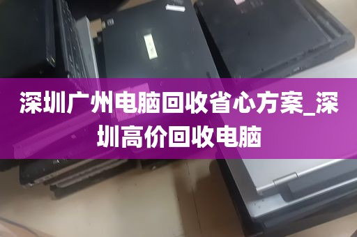深圳广州电脑回收省心方案_深圳高价回收电脑